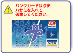 バンクカードは必ずハサミを入れて破棄してください。