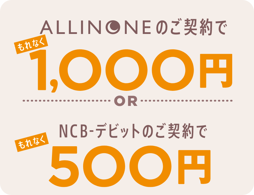 ALLINONEのご契約でもれなく1,000円orNCB-デビットのご契約でもれなく500円
