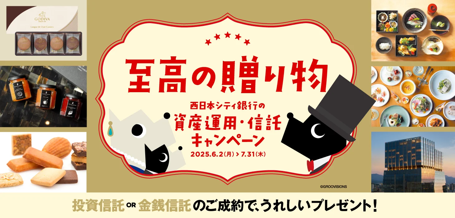～至高の贈り物～資産運用・信託キャンペーン2025.6.2（月）＞7.31（木）投資信託 OR 金銭信託のご成約で、うれしいプレゼント！