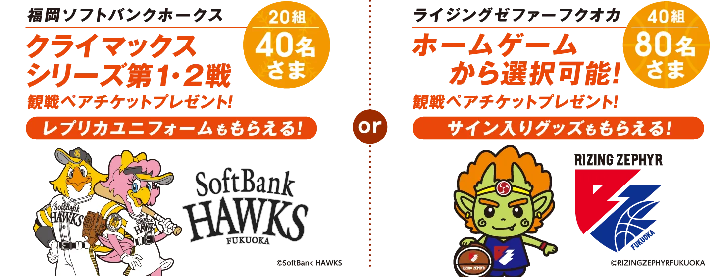 福岡ソフトバンクホークス クライマックスシリーズ第1・2戦観戦ペアチケットプレゼント！【20組40さま名】（レプリカユニフォームももらえる！）or ライジングゼファーフクオカ ホームゲームから選択可能！観戦ペアチケットプレゼント！【40組80名さま】（サイン入りグッズももらえる！）