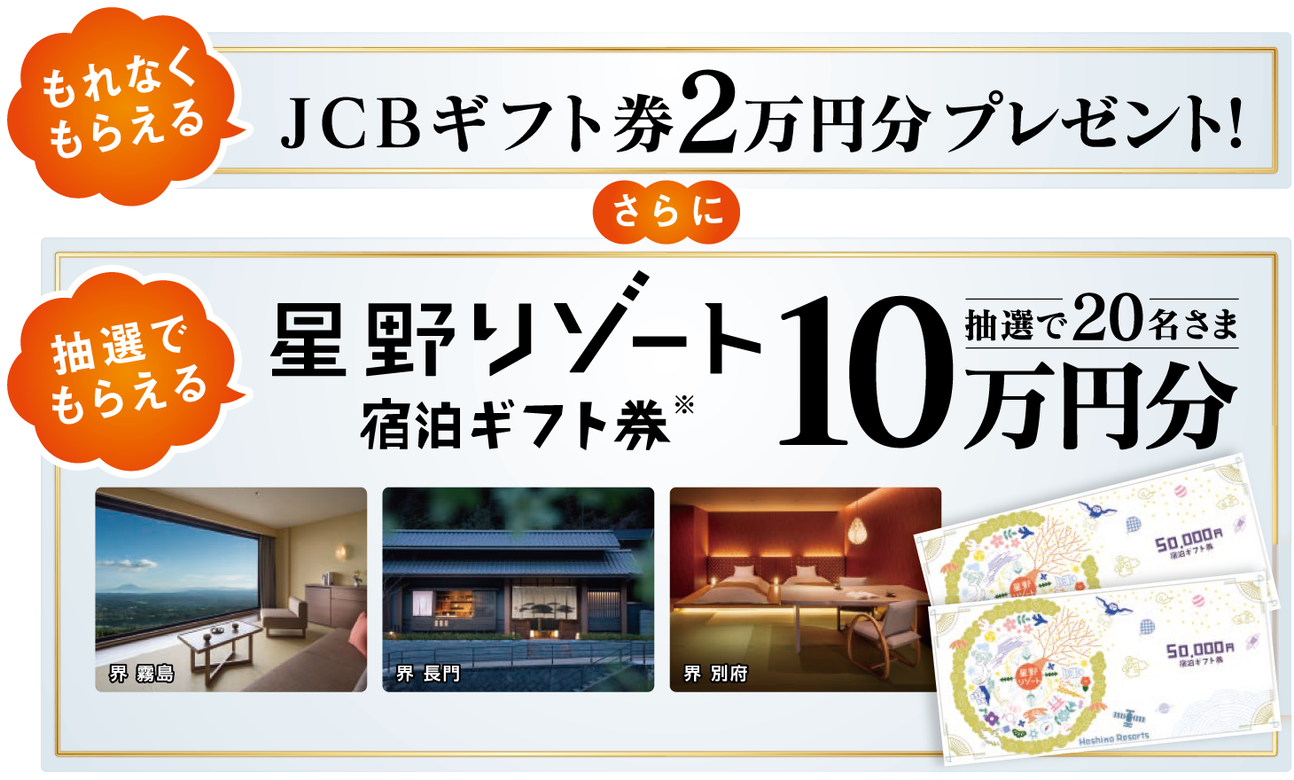 （もれなく対象者全員）JCBギフト券2万円分　さらに　（抽選20名さま）星野リゾート宿泊ギフト券10万円分