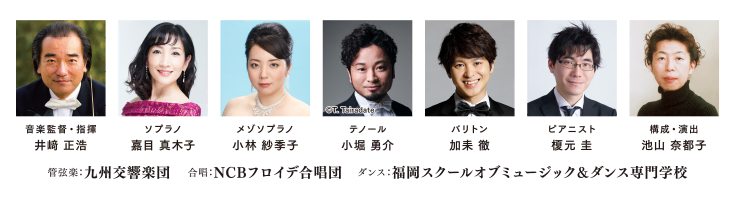 音楽監督・指揮者 井崎 正浩、ソプラノ 嘉目真木子、メゾソプラノ 小林紗季子、テノール 小堀勇介、バリトン 加耒徹、ピアニスト 榎元圭、構成・演出 池山奈都子、管弦楽 九州交響楽団、合唱 NCBフロイデ合唱団、ダンス 福岡スクールオブミュージック＆ダンス専門学校