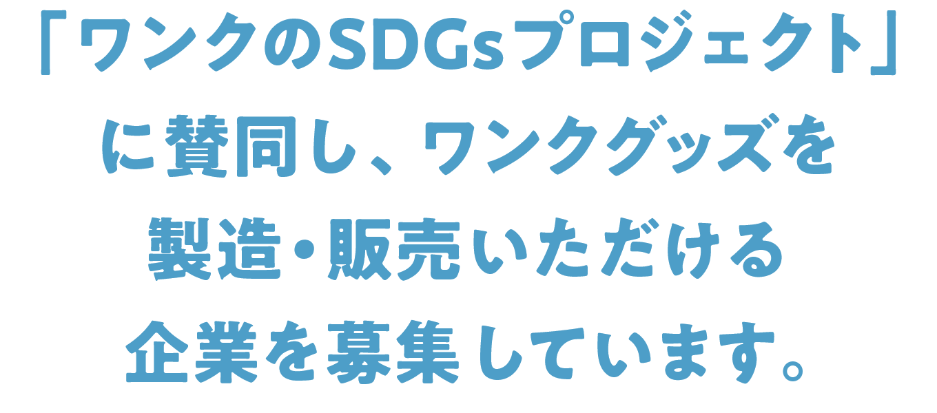 「ワンクのSDGsプロジェクト」に賛同し、ワンクグッズを製造・販売いただける企業を募集しています。