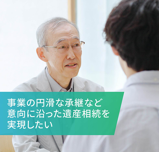 事業の円滑な承継など 意向に沿った遺産相続を実現したい