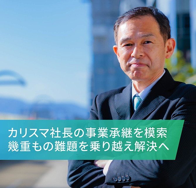 カリスマ社長の事業承継を模索 幾重もの難題を乗り越え解決へ