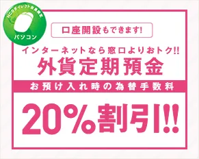 インターネットバンキングなら窓口よりおトク！！外貨定期預金20％割引！！