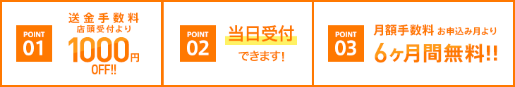 ポイント1：送金手数料1,000円OFF、ポイント2：当日受付できます、ポイント3：月額手数料お申込月より6ヶ月間無料！！