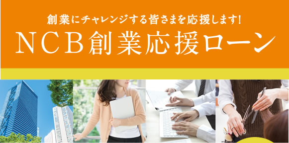 創業にチャレンジする皆さまを応援します!NCB創業応援ローン