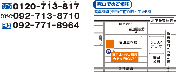 フリーダイヤル0120-713-817／ダイヤルイン092-713-8710／FAX092-771-8964。窓口でのご相談：営業時間（平日）午前9時～午後5時