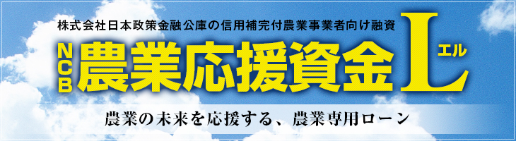 株式会社日本政策金融公庫の信用補完付農業事業者向け融資 NCB農業応援資金L 農業の未来を応援する、農業専用ローン