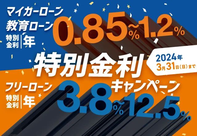《アプリ・WEB・お電話からのお申込み限定》特別金利キャンペーン実施中。マイカーローン・教育ローン(優遇金利年0.85％～)・フリーローン(優遇金利年3.8％～)