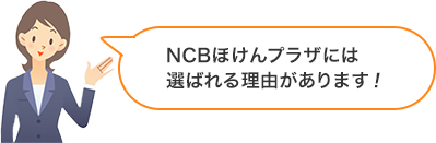 NCBほけんプラザには選ばれる理由があります！