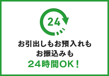 お引出しもお預入れも お振込みも 24時間OK！