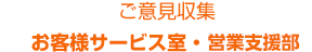 ご意見収集 お客様サービス室・営業推進部