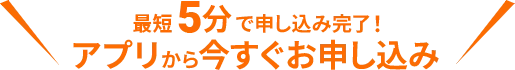 最短5分で申し込み完了！アプリから今すぐお申し込み