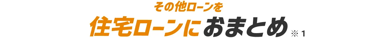 その他ローンを住宅ローンにおまとめ※1