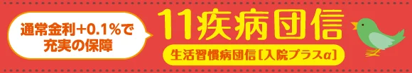 上記金利＋0.1%で充実の保障。11疾病団信生活習慣病団信[入院プラスα]