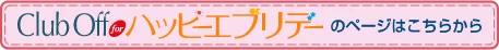 Club off for ハッピーエブリデーのページはこちらから