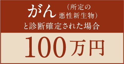 がん（所定の悪性新生物）と診断確定された場合 100万円