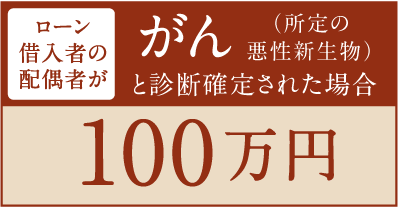 ローン借入者の配偶者ががん（所定の悪性新生物）と診断確定された場合 100万円