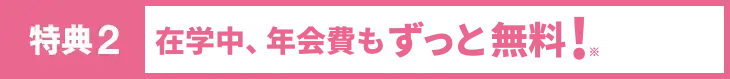 特典2　年会費が無料！