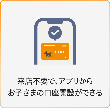 来店不要で、アプリからお子さまの口座開設ができる