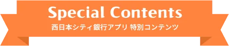 Special Contents 西日本シティ銀行アプリ 特別コンテンツ