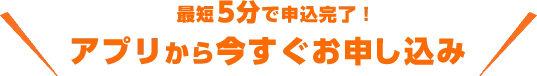 最短5分で申込完了！アプリから今すぐお申し込み