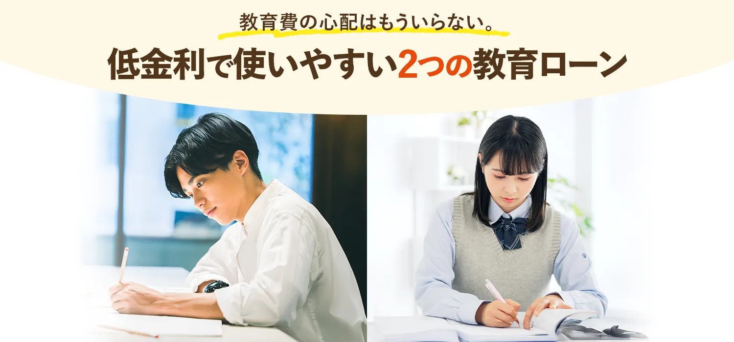 教育費の心配はもういらない。 低金利で使いやすい2つの教育ローン