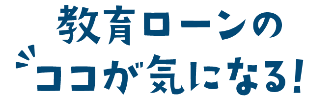 教育ローンのココが気になる！