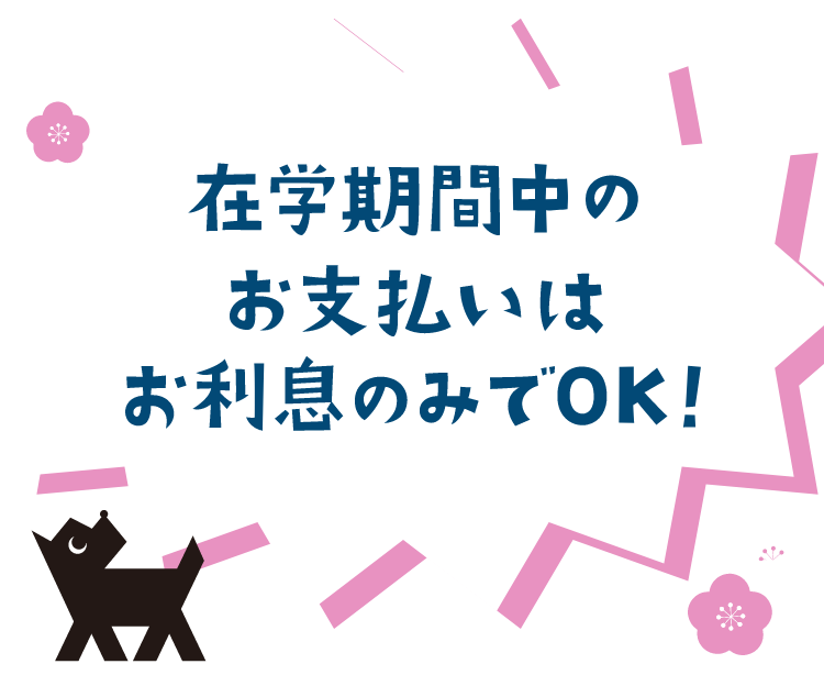 さらに！在学期間中は利子のみのお支払いでOK！