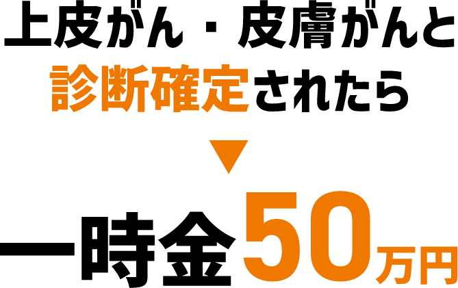上皮がん・皮膚がんと診断確定されたら一時金50万円