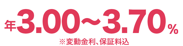 年3.00～3.70% ※変動金利、保証料込