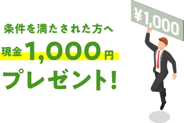 条件を満たされた方へ現金1,000円プレゼント