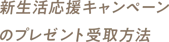 新生活応援キャンペーンのプレゼント受取方法