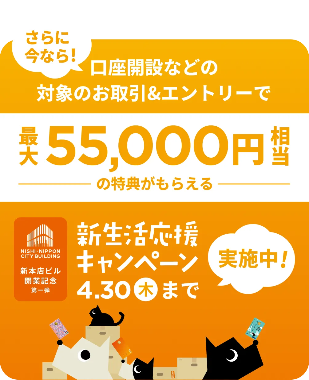 さらに今なら！口座開設などの対象のお取引＆エントリーで最大55,000円相当の特典がもらえる | 新生活応援キャンペーン実施中！| 4月30日(木)まで