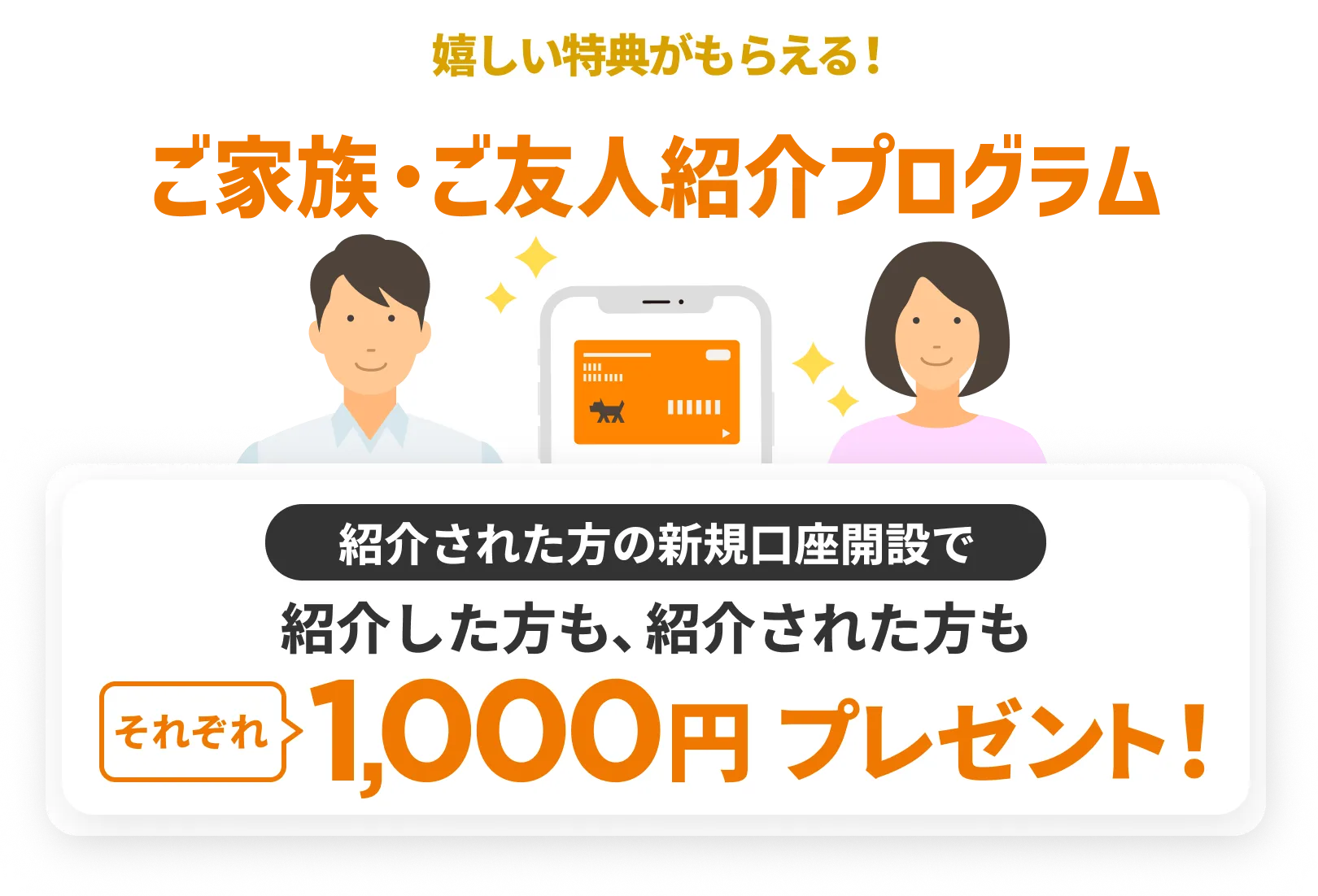 嬉しい特典がもらえる！ご家族・ご友人紹介プログラム | 紹介された方の新規口座開設で紹介した方も、紹介された方もそれぞれ1,000円プレゼント！