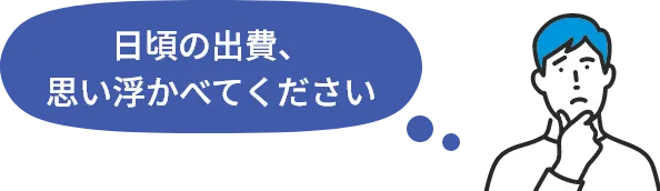 日頃の出費、思い浮かべてください