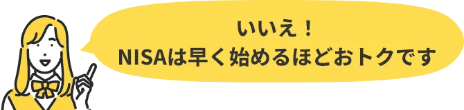 いいえ！NISAは早く始めるほどおトクです