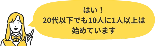 はい！20代以下でも10人に1人以上は始めています