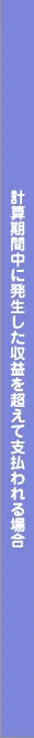 計算期間中に発生した収益を超えて支払われる場合