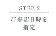 【STEP 2】ご来店日時を指定