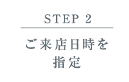 【STEP 2】ご来店日時を指定