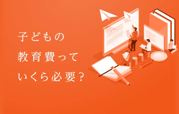 子どもの教育費っていくら必要？