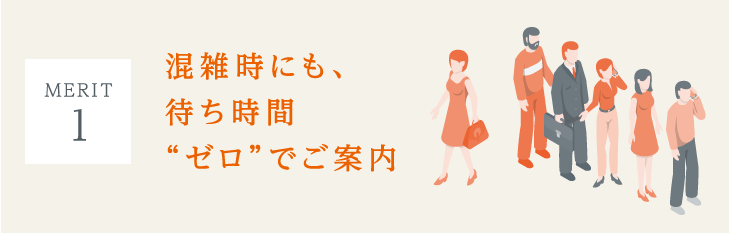 （MERIT 1）混雑時にも、待ち時間“ゼロ”でご案内