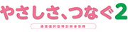 やさしさ、つなぐ2