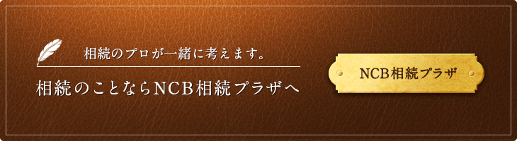 相続のプロが一緒に考えます。相続のことならNCB相続プラザへ