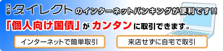 NCBダイレクトのインターネットバンキングが便利です。「個人向け国債」が簡単にお取引できます。