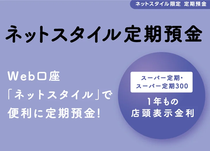 Web口座「ネットスタイル」で便利に定期預金！「ネットスタイル定期預金」スーパー定期・スーパー定期3001年もの店頭表示金利