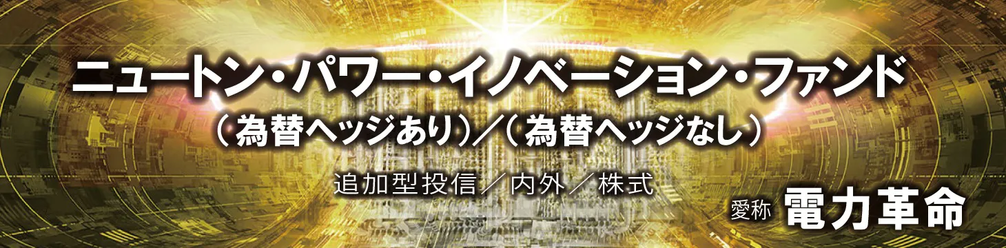 ニュートン・パワー・イノベーション・ファンド（愛称：電力革命）